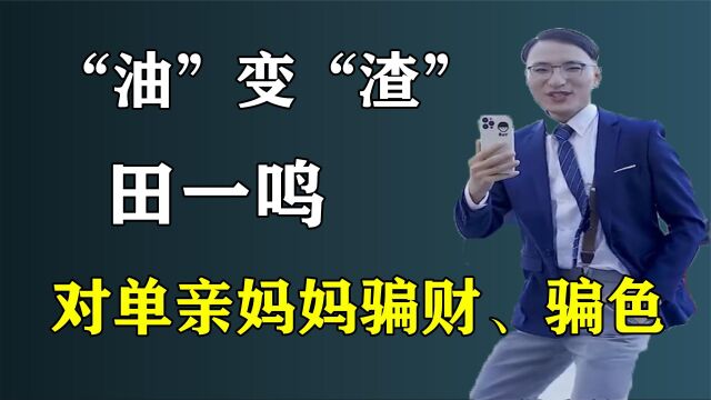 田一鸣“油田”变“渣男”,欺骗单亲妈妈52万,骗财骗色是真的吗