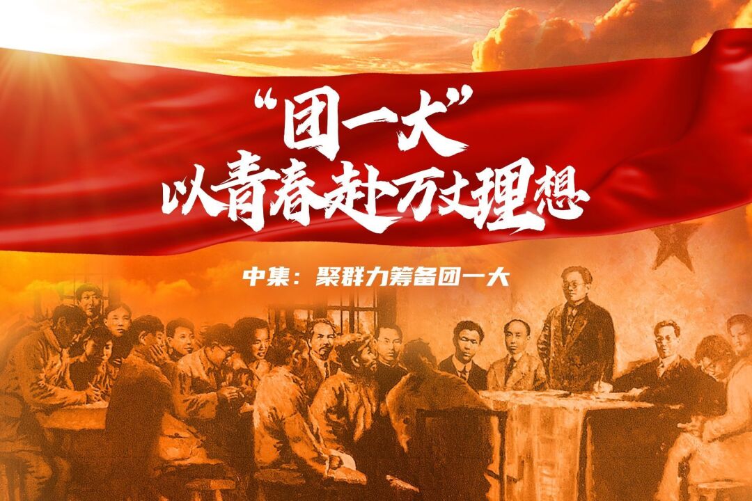 "团一大" 以青春赴万丈理想—— 中集:聚群力筹备团一大