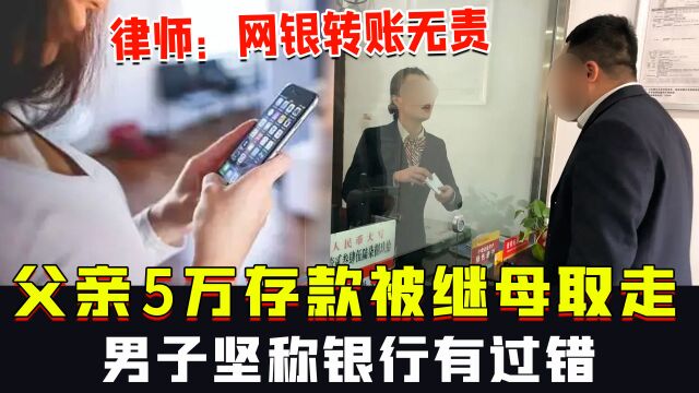 父亲5万存款被继母取走,男子坚称银行有过错,律师:网银转账银行无责