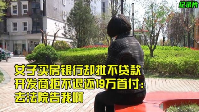 女子买房银行批不贷款,开发商拒不退还19万首付:去法院告我啊