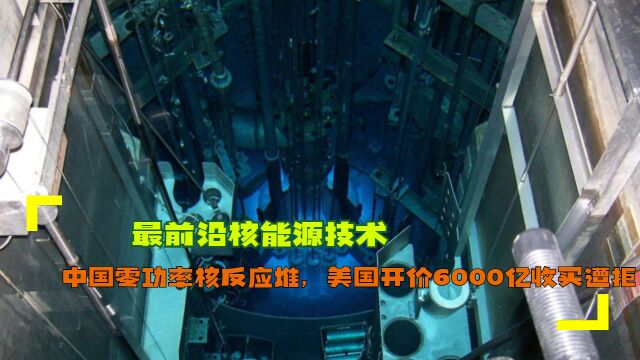 最前沿核能源技术:中国零功率核反应堆,美国开价6000亿收买遭拒