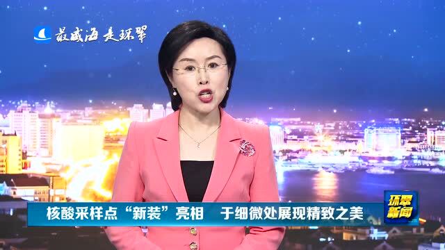 威海市环翠区:核酸采样点“新装”亮相 于细微处展现精致之美