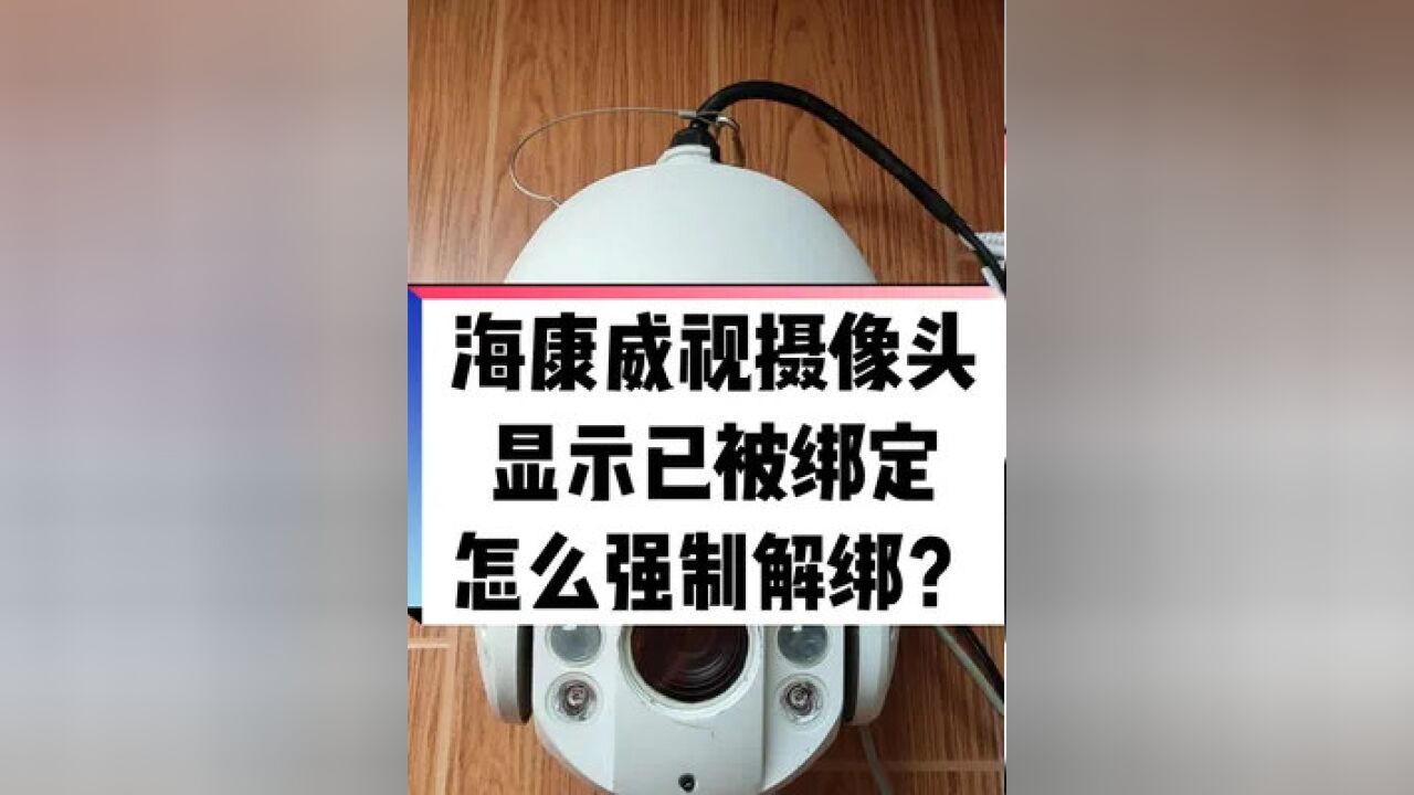 监控 海康威视摄像头显示已被别人绑定,怎么强制解绑?