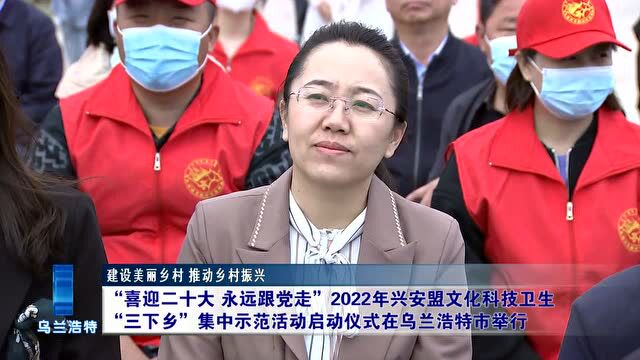 “喜迎二十大 永远跟党走”2022年兴安盟文化科技卫生“三下乡”集中示范活动启动仪式在乌兰浩特市举行