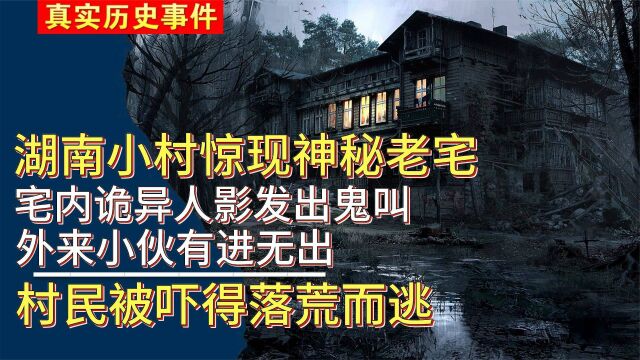 湖南山村惊现神秘老宅,宅内诡异人影发出鬼叫,外来小伙有进无出