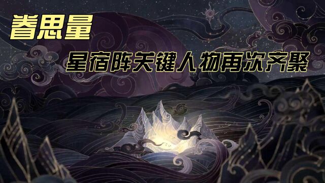 眷思量:星宿阵所有人员再次齐聚,星宿阵可能会再次开启