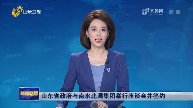 山东省政府与南水北调集团举行座谈会并签约