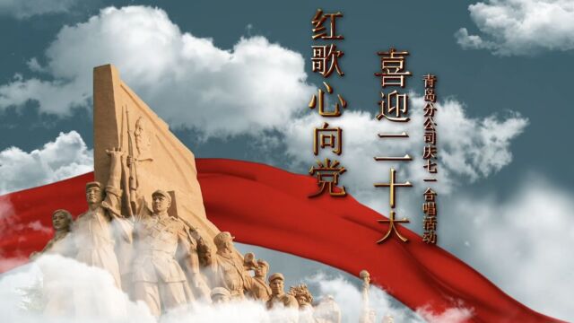 青岛分公司开展“喜迎二十大 红歌心向党”庆“七一”合唱活动