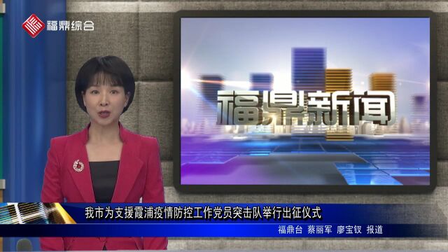 回顾!福鼎为支援霞浦疫情防控工作党员突击队举行出征仪式.