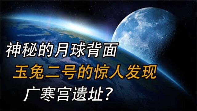 神秘的月球背面,玉兔二号的惊人发现,是广寒宫遗址?