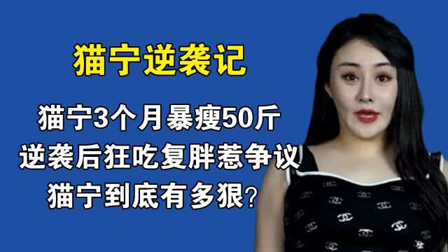 猫宁3个月暴瘦50斤,逆袭后狂吃复胖惹争议,猫宁到底有多狠?