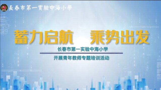 蓄力启航 乘势出发——长春市第一实验中海小学开展青年教师专题培训活动