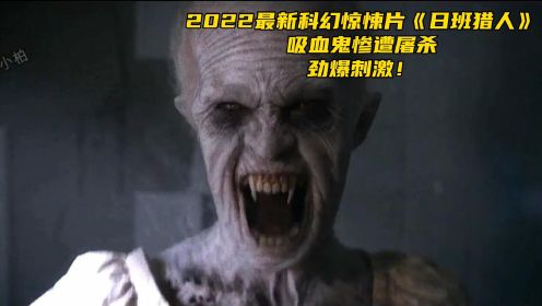 第二集：2022最新科幻惊悚片《日班猎人》，吸血鬼惨遭屠杀，劲爆刺激！
