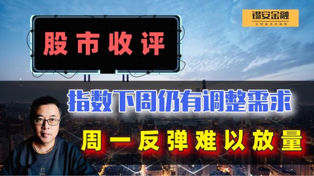 周五股市收评:指数下周仍有调整需求,周一反弹难以放量