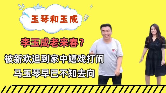 李玉成老来春?被新欢追到家中嬉戏打闹,马玉琴早已不知去向