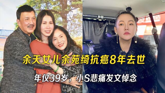 余天女儿余苑绮抗癌8年去世,年仅39岁,小s悲痛发文悼念