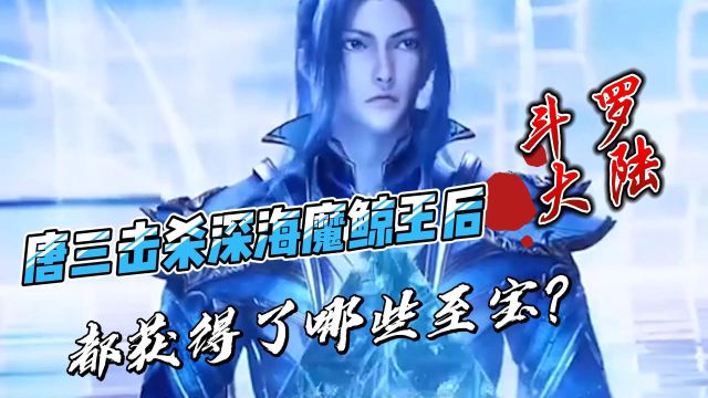 斗罗大陆:唐三击杀深海魔鲸王后,都获得了哪些至宝?