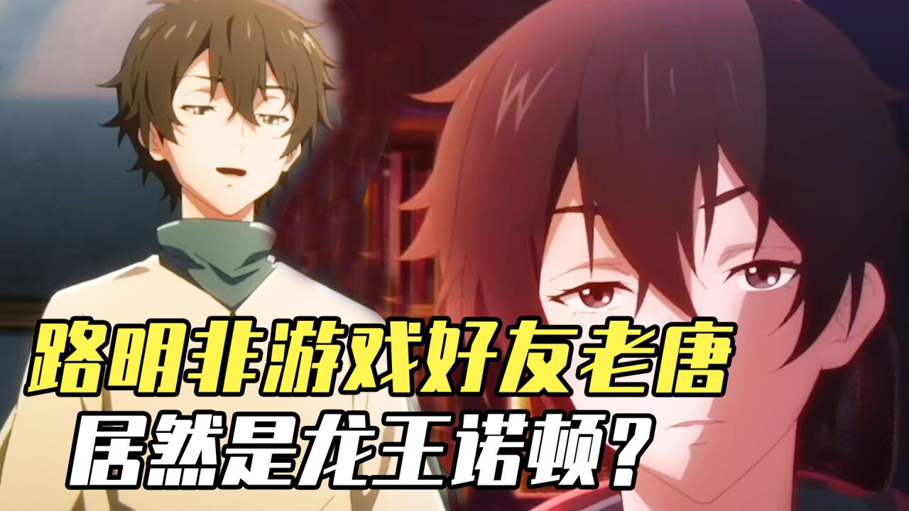 龙族：路明非游戏好友老唐身份曝光，居然是龙王诺顿？腾讯视频 