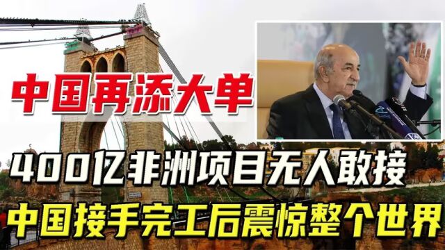 我国再获大项目!非洲400亿项目无人敢接,中国接手后秀翻全世界