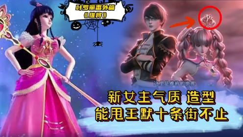 《叶罗丽番外片维将》即将上映，男女主3D立体效果直接碾压正剧