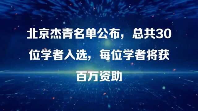 北京杰青名单公布,总共30位学者入选,每位学者将获百万资助