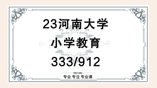 23河南大学小学教育专业考研(河大教育学)333教育综合/912小学课堂教学设计/小学教育/教育专硕