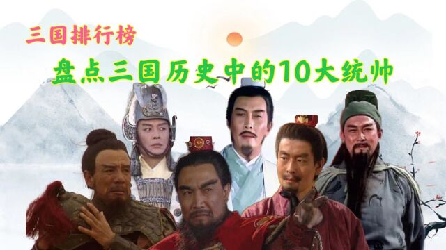 盘点三国历史中的10大统帅,姜维垫底周瑜第七,诸葛亮屈居第二