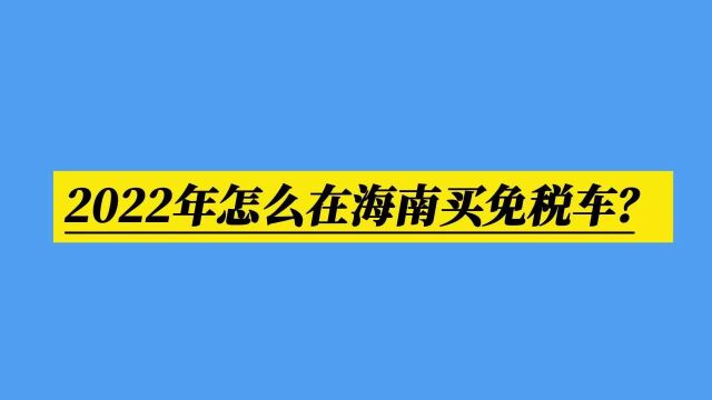 2022年怎么在海南买免税车?看这个就够了!