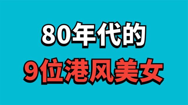 9位80年代的,港风美女,年轻时个个一眼万年,一见误终身