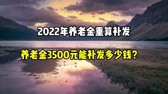 2022年养老金重算补发,每月养老金3500元,能补发多少钱?