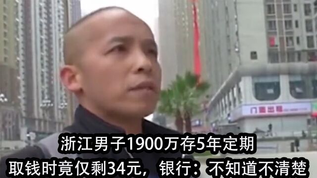 浙江男子1900万存5年定期,取钱时仅剩34元, 银行:不知道不清楚