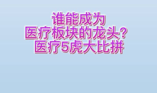 谁能成为医疗板块的龙头?医疗5虎大比拼