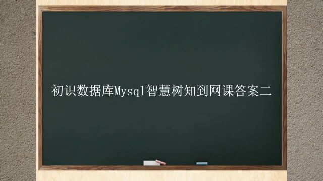 初识数据库Mysql智慧树知到网课答案二