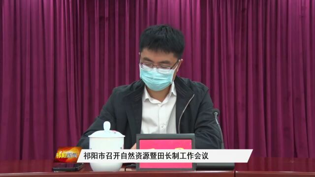 祁阳市召开自然资源暨田长制工作会议