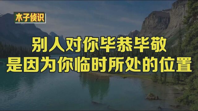 别人对你毕恭毕敬是因为你临时所处的位置