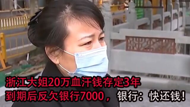 浙江大姐20万血汗钱存定3年,到期后反欠银行7000 ,银行:快还钱!