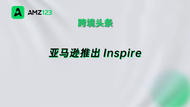 亚马逊推出Inspire功能,计划向美国卖家开放