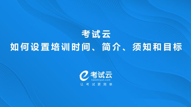 考试云如何设置培训时间、简介、须知和目标