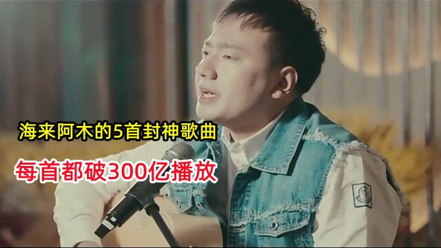 海来阿木的5首封神歌曲,每首都破300亿播放,太催泪了