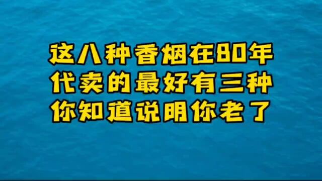 这八种香烟,在80年代卖的最好,有三种你知道说明你老了