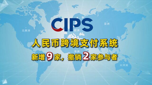 人民币跨境支付系统CIPS新增9家、撤销2家间接参与者