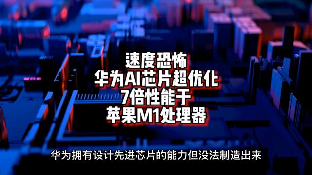 速度恐怖!华为AI芯片获得鸡血优化:7倍性能于苹果M1处理器