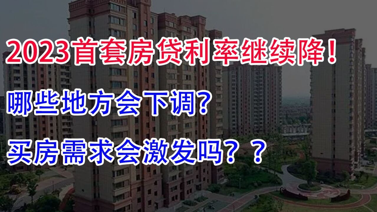 2023:首套房贷利率继续降!哪些地方会下调?买房需求会激发吗?_腾讯视频