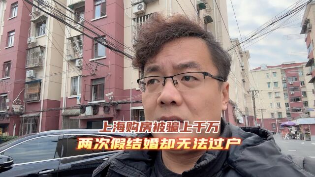 上海购房被骗上千万,两次假结婚却无法过户.