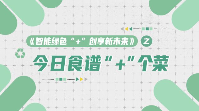 《智能绿色“+”创享新未来》之今日食谱“+”个菜