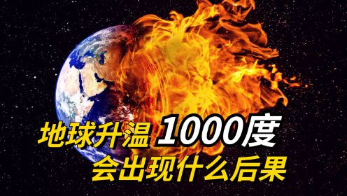 地球升温1000度会引发什么后果？持续升温和降温，哪种情况更可怕