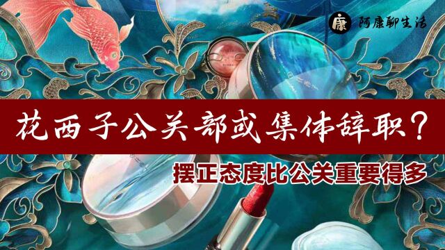 花西子公关失败,或引发公关部集体辞职?态度不端正神仙也救不了