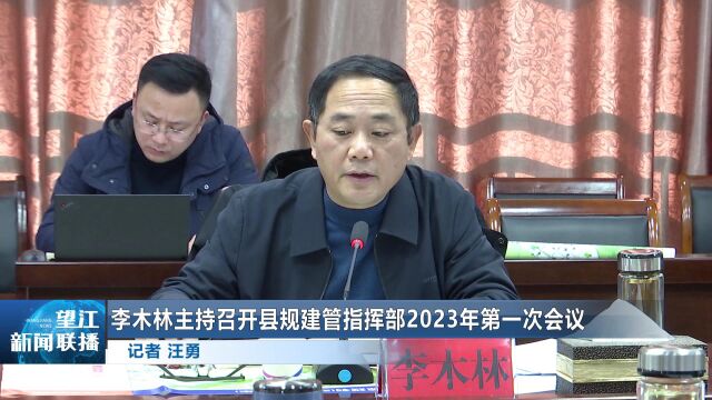 李木林主持召开县规建管指挥部2023年第一次会议