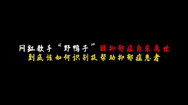 网红歌手“野鸭子”因抑郁症自杀离世丨如何识别及帮助抑郁症患者