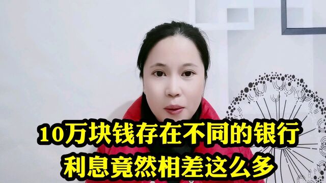 10万块钱存在不同的银行,利息竟然然相差这么多